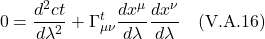 \[ 0 = \frac{d^2 ct}{d\lambda^2} + \Gamma^{t}_{\mu \nu} \frac{dx^{\mu}}{d\lambda} \frac{dx^{\nu}}{d\lambda}  \quad \text{(V.A.16)}    \]