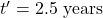 t^{\prime}=2.5 \text{ years}