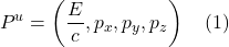 \[  P^u = \left(  \frac{E}{c}, p_x,  p_y,  p_z  \right) \quad \text{(1)} \]