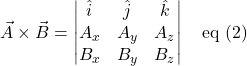 \[\vec{A} \times \vec{B} = \begin{vmatrix}\hat{i} & \hat{j} & \hat{k}\\ A_x & A_y & A_z\\ B_x & B_y & B_z\end{vmatrix}\quad \text{eq (2)}\]