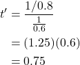 \begin{align*}t^{\prime} &= \frac{1/0.8}{\frac{1}{0.6}}\\&=(1.25)(0.6)\\&=0.75\end{align*}