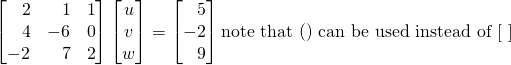 \begin{equation*}\begin{bmatrix} \,\,\,\,\,2 & \,\,\,\,\,1 & 1 \\ \,\,\,\,\,4 & -6 & 0 \\ -2 & \,\,\,\,\,7 & 2 \end{bmatrix}\begin{bmatrix} u \\ v \\ w\end{bmatrix}=\begin{bmatrix} \,\,\,\,\,5 \\ -2 \\ \,\,\,\,\,9\end{bmatrix}\text{note that () can be used instead of [ ]}\end{equation*}