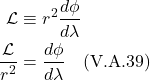 \begin{align*} \mathcal{L} &\equiv r^2\frac{d\phi}{d\lambda}  \\ \frac{\mathcal{L}}{r^2}&= \frac{d\phi}{d\lambda}  \quad \text{(V.A.39)}  \end{align*}