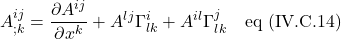 \displaystyle A^{ij}_{;k}=\frac{\partial A ^{ij}}{\partial x^k}+ A^{lj}\Gamma^i_{lk} + A^{il}\Gamma^j_{lk} \quad \text{eq (IV.C.14)}