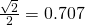 \frac{\sqrt2}2=0.707