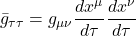\displaystyle \bar{g}_{\tau \tau} = g_{\mu \nu}\frac{dx^{\mu}}{d\tau} \frac{dx^{\nu}}{d\tau}
