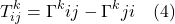\[  T^k_{ij} = \Gamma^{k}{ij} - \Gamma^{k}{ji} \quad \text{(4)} \]