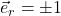 \vec{e}_r = \pm 1