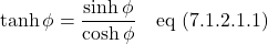 \[\displaystyle \tanh \phi = \frac{\sinh \phi}{\cosh \phi} \quad \text{eq (7.1.2.1.1)} \]