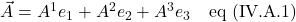 \vec{A} = A^1e_1  + A^2e_2 + A^3e_3 \quad \text{eq (IV.A.1)}