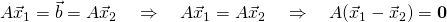 A\vec x_1 =\vec b=A\vec x_2\quad \Rightarrow \quad A\vec x_1 =A\vec x_2\quad \Rightarrow \quad A(\vec x_1 -\vec x_2)=\mathbf{0}