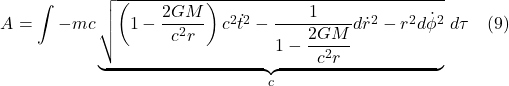 \[A=\int -mc\underbrace{\sqrt{\left( 1-\dfrac{2GM}{c^{2}r}\right) c^{2}\dot{t} ^{2}-\dfrac{1}{1-\dfrac{2GM}{c^{2}r}}d\dot{r}^{2}-r^{2}d\dot{\phi} ^2}}_{c}\,d\tau \quad \text{(9)} \]
