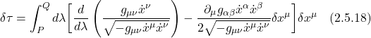 \displaystyle \delta \tau = \int_P^Q  d\lambda \biggl[  \frac{d}{d\lambda}\left( \frac{g_{\mu \nu}\dot{x}^{\nu}}{\sqrt{-g_{\mu \nu} \dot{x}^{\mu} \dot{x}^{\nu}}}} \right)  - \frac{\partial_{\mu} g_{\alpha \beta}  \dot{x}^{\alpha} \dot{x}^{\beta}}{2\sqrt{-g_{\mu \nu} \dot{x}^{\mu} \dot{x}^{\nu}}}} \delta x^{\mu} \biggr] \delta x^{\mu} \quad \text{(2.5.18)}