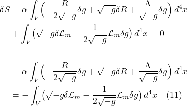 \begin{align*} \delta S &= \alpha \int_V \Bigl(-\frac{R}{2 \sqrt{-g}} \delta g + \sqrt{-g} \delta R + \frac{\Lambda}{\sqrt{-g}} \delta g \Bigr)\,d^4x \\ &+ \int_V \bigl( \sqrt{-g} \delta \mathcal{L}_m - \frac{1}{2 \sqrt{-g}} \mathcal{L}_m \delta g \bigr) \, d^4x = 0 \\ \\ &= \alpha \int_V \Bigl(-\frac{R}{2 \sqrt{-g}} \delta g + \sqrt{-g} \delta R + \frac{\Lambda}{\sqrt{-g}} \delta g \Bigr)\,d^4x \\ &= - \int_V \bigl( \sqrt{-g} \delta \mathcal{L}_m - \frac{1}{2 \sqrt{-g}} \mathcal{L}_m \delta g \bigr) \, d^4x  \quad \text{(11)} \end{align*}