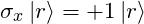 \[  \sigma_x \ket{r} = +1 \ket{r} \]