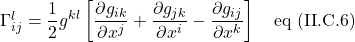 \Gamma^l_{ij}=\displaystyle \frac12 g^{kl}\left[\frac{\partial g_{ik}}{\partial x^j} +  \frac{\partial g_{jk}}{\partial x^i} - \frac{\partial g_{ij}}{\partial x^k}\right] \quad \text{eq (II.C.6)}