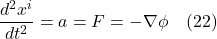 \[ \frac{d^2x^i}{dt^2} = a =  F = -\nabla \phi \quad \text{(22)}  \]