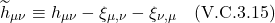 \[ \widetilde{h}_{\mu \nu} &\equiv h_{\mu \nu}-\xi_{\mu, \nu}-\xi_{\nu, \mu}\quad \text{(V.C.3.15)}  \]