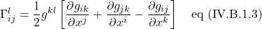 \Gamma^l_{ij}=\displaystyle \frac12 g^{kl}\left[\frac{\partial g_{ik}}{\partial x^j} +  \frac{\partial g_{jk}}{\partial x^i} - \frac{\partial g_{ij}}{\partial x^k}\right] \quad \text{eq (IV.B.1.3)}