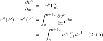 \begin{align*} \frac{\partial v^{\alpha}}{\partial x^{1}} & =-v^{\mu} \Gamma_{\mu 1}^{\alpha} \\ v^{\alpha}(B)-v^{\alpha}(A) & =\int_{a}^{a+\delta a} \frac{\partial v^{\alpha}}{\partial x^{1}} d x^{1} \\ & =-\int_{a}^{a+\delta a} v^{\mu} \Gamma_{\mu 1}^{\alpha} d x^{1}  \quad \text{(2.6.5)} \end{align*}