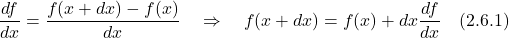 \displaystyle \frac{df}{dx} = \frac{f(x + dx) -f(x)}{dx} \quad \Rightarrow \quad f(x + dx) = f(x) + dx \frac{df}{dx} \quad \text{(2.6.1)}