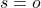 s=o