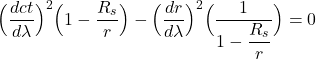 \[ \Bigl( \frac{dct}{d\lambda}  \Bigr)^2\Bigl(  1-\frac{R_s}{r}\Bigr) -  \Bigl( \frac{dr}{d\lambda}  \Bigr)^2  \Bigl(  \displaystyle \frac{1}{1-\displaystyle \frac{R_s}{r}}\Bigr)  = 0 \]
