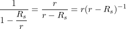 \displaystyle \frac{1}{1-\displaystyle \frac{R_s}{r}} = \frac{r}{r-R_s} = r(r-R_s)^{-1}