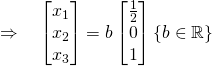 \quad \Rightarrow \quad \begin{bmatrix}x_1\\x_2\\x_3\end{bmatrix}=b\begin{bmatrix}\frac12\\0\\1\end{bmatrix}\{b\in\mathbb{R}\}