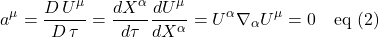 \[ a^{\mu} = \frac{D \,U^{\mu}}{D \,\tau} = \frac{dX^{\alpha}}{d\tau}\frac{dU^{\mu}}{dX^{\alpha}} = U^{\alpha} \nabla_{\alpha} U^{\mu} = 0 \quad \text{eq (2)} \]
