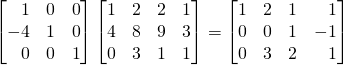 \[ \begin{bmatrix}\,\,\,\,\,1&0&0\\-4&1&0\\\,\,\,\,\,0&0&1\end{bmatrix}\begin{bmatrix} 1&2&2&1\\4&8&9&3\\0&3&1&1 \end{bmatrix}=\begin{bmatrix} 1&2&1&\,\,\,\,\,1\\0&0&1&-1\\0&3&2&\,\,\,\,\,1 \end{bmatrix} \]