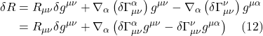 \begin{align*} \delta R &=  R_{\mu \nu} \delta g^{\mu \nu} +   \nabla_{\alpha}\left(\delta \Gamma_{\mu \nu}^{\alpha}\right)g^{\mu \nu}-\nabla_{\alpha}\left(\delta \Gamma_{\mu \nu}^{\nu}\right)g^{\mu \alpha} \\ &= R_{\mu \nu} \delta g^{\mu \nu} +   \nabla_{\alpha}\left(\delta \Gamma_{\mu \nu}^{\alpha}g^{\mu \nu}-\delta \Gamma_{\mu \nu}^{\nu}g^{\mu \alpha}\right) \quad \text{(12)} \end{align*}