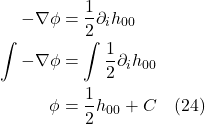 \begin{align*} -\nabla \phi  &= \frac12 \partial_i h_{00}  \\ \int -\nabla \phi  &= \int \frac12 \partial_i h_{00}  \\ \phi &= \frac12 h_{00}  + C  \quad \text{(24)}  \end{align*}