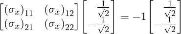 \[\mqty[{(\sigma_x)}_{11} &  {(\sigma_x)}_{12} \\ {(\sigma_x)}_{21} & {(\sigma_x)}_{22}] \mqty[\,\,\,\,\, \frac{1}{\sqrt 2} \\ -\frac{1}{\sqrt 2}] = -1\mqty[\,\,\,\,\, \frac{1}{\sqrt 2} \\ -\frac{1}{\sqrt 2}] \]