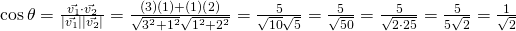 \cos \theta = \frac {\vec{v_1} \cdot \vec{v_2}}{\lvert \vec{v_1} \rvert \lvert \vec{v_2} \rvert}=\frac{(3)(1)+(1)(2)}{\sqrt{3^2 + 1^2} \sqrt{1^2 + 2^2} }=\frac{5}{\sqrt{10}\sqrt{5}}=\frac{5}{\sqrt{50}}=\frac{5}{\sqrt{2 \cdot 25}}=\frac{5}{5\sqrt{2}}=\frac{1}{\sqrt{2}}