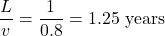 \displaystyle \frac{L}{v}=\displaystyle \frac{1}{0.8}=1.25 \text{ years}