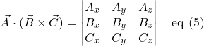 \[ \vec{A} \cdot (\vec{B} \times \vec{C}) = \begin{vmatrix} A_x & A_y & A_z\\ B_x & B_y & B_z\\ C_x & C_y & C_z\\ \end{vmatrix}\quad \text{eq (5)}\]