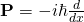 \mathbf{P}=-i\hbar\frac{d}{dx}