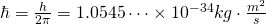 \hbar=\frac {h}{2 \pi}=1.0545 \cdots \times 10^{-34} kg \cdot \frac{m^2}s