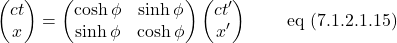 \[  \begin{pmatrix} ct\\ x \end{pmatrix} = \begin{pmatrix} \cosh \phi & \sinh \phi\\ \sinh \phi & \cosh \phi \end{pmatrix} \begin{pmatrix} ct^{\prime}\\ x^{\prime} \end{pmatrix} \quad \quad \,\text{eq (7.1.2.1.15)}\]