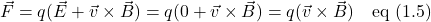 \vec{F}=q(\vec{E} + \vec{v}\times \vec{B})=q(0 + \vec{v}\times \vec{B}) = q(\vec{v}\times \vec{B}) \quad \text{eq (1.5)}