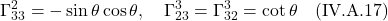 \displaystyle  \Gamma^{2}_{33} &= -\sin \theta \cos \theta, \quad  \Gamma^{3}_{23} = \Gamma^{3}_{32} &= \cot \theta \quad \text{(IV.A.17)}