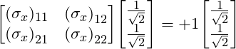 \[\mqty [(\sigma_x)_{11} &  {(\sigma_x)}_{12} \\ {(\sigma_x)}_{21} & {(\sigma_x)}_{22}] \mqty[\frac{1}{\sqrt 2} \\ \frac{1}{\sqrt 2}] = +1\mqty[\frac{1}{\sqrt 2} \\ \frac{1}{\sqrt 2}]\]