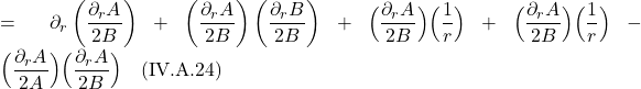 \displaystyle= \partial_r \left(  \frac{\partial_r A}{2B} \right) + \left(  \frac{\partial_r A}{2B} \right) \left(  \frac{\partial_r B}{2B} \right)  + \Bigl(  \frac{\partial_r A}{2B} \Bigr) \Bigl(  \frac{1}{r} \Bigr) +  \Bigl(  \frac{\partial_r A}{2B} \Bigr) \Bigl(  \frac{1}{r} \Bigr) - \Bigl(  \frac{\partial_r A}{2A} \Bigr) \Bigl(  \frac{\partial_r A}{2B} \Bigr) \quad \text{(IV.A.24)}