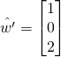 \hat{w^\prime}=\begin{bmatrix} 1\\0\\2\end{bmatrix}