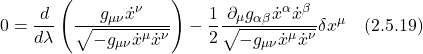 0 = \displaystyle \frac{d}{d\lambda}\left( \frac{g_{\mu \nu}\dot{x}^{\nu}}{\sqrt{-g_{\mu \nu} \dot{x}^{\mu} \dot{x}^{\nu}}}} \right)  - \frac12 \frac{\partial_{\mu} g_{\alpha \beta}  \dot{x}^{\alpha} \dot{x}^{\beta}}{\sqrt{-g_{\mu \nu} \dot{x}^{\mu} \dot{x}^{\nu}}}} \delta x^{\mu} \quad \text{(2.5.19)}