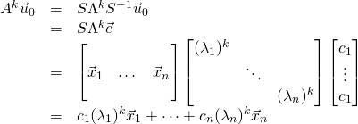 \begin{array}{rcl}A^k\vec{u}_0 &=& S\Lambda^kS^{-1}\vec{u}_0 \\ &=&	 	  S\Lambda^k\vec{c} \\ &=&	 	  \begin{bmatrix}\,&\,&\ \\ \vec{x}_1&\dots&\vec{x}_n \\ \,&\,&\,\end{bmatrix}\begin{bmatrix}(\lambda_1)^k&\,&\, \\ \,&\ddots&\, \\ \,&\,&(\lambda_n)^k\end{bmatrix}\begin{bmatrix}c_1 \\ \vdots \\ c_1 \end{bmatrix}\\&=&	 	  c_1(\lambda_1)^k\vec{x}_1+\cdots+c_n(\lambda_n)^k\vec{x}_n	 	  \end{array}