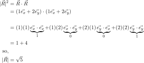 \begin{align*} \lvert \vec{R} \rvert ^2 &= \vec{R} \cdot \vec{R}\\  &= \left( 1\vec{e_x} + 2\vec{e_y} \right) \cdot \left( 1\vec{e_x} + 2\vec{e_y} \right)\\  & \\  &= (1)(1)\underbrace{\vec{e_x}\cdot\vec{e_x}}_{1} + (1)(2)\underbrace{\vec{e_x}\cdot\vec{e_y}}_{0} + (2)(1)\underbrace{\vec{e_y}\cdot\vec{e_x}}_{0} + (2)(2)\underbrace{\vec{e_y}\cdot\vec{e_y}}_{1}\\  &= 1 + 4\\ \text{so,} & \\ \lvert \vec{R} \rvert &= \sqrt{5} \end{align*}