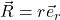 \vec{R} = r\vec{e}_r