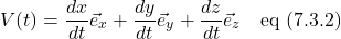 \[V(t) = \frac{dx}{dt}\vec{e}_x + \frac{dy}{dt}\vec{e}_y + \frac{dz}{dt}\vec{e}_z \quad \text{eq (7.3.2)} \]